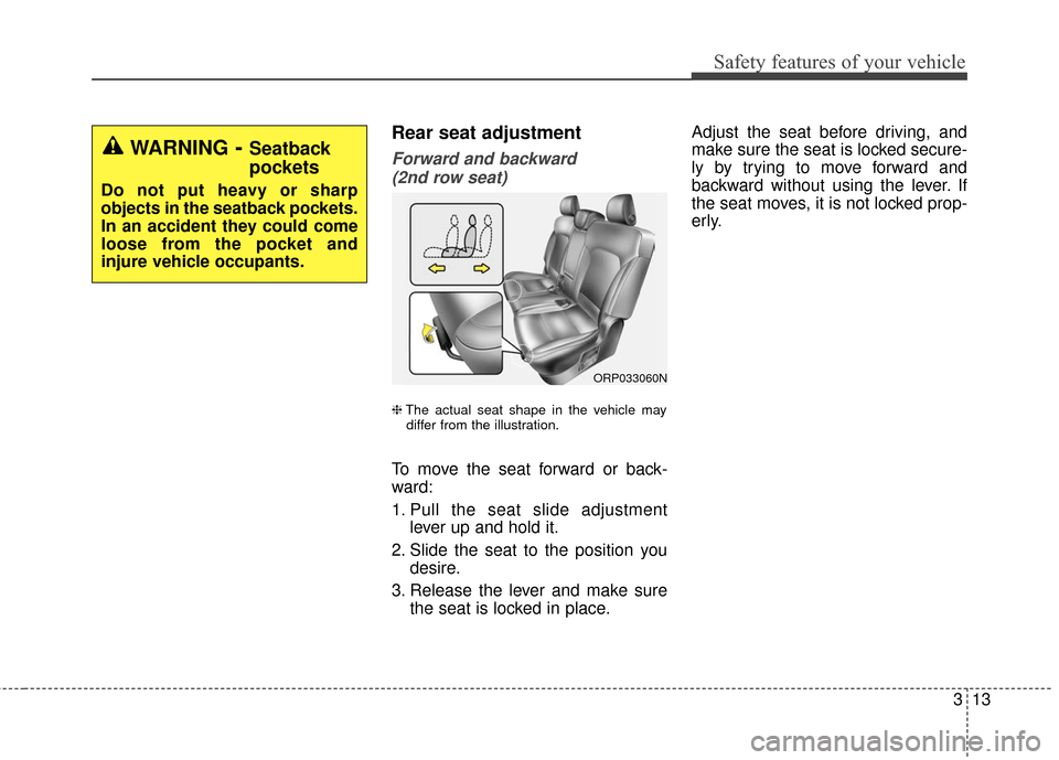 KIA Rondo 2016 3.G Owners Guide 313
Safety features of your vehicle
Rear seat adjustment
Forward and backward (2nd row seat)
❈ The actual seat shape in the vehicle may
differ from the illustration.
To move the seat forward or back