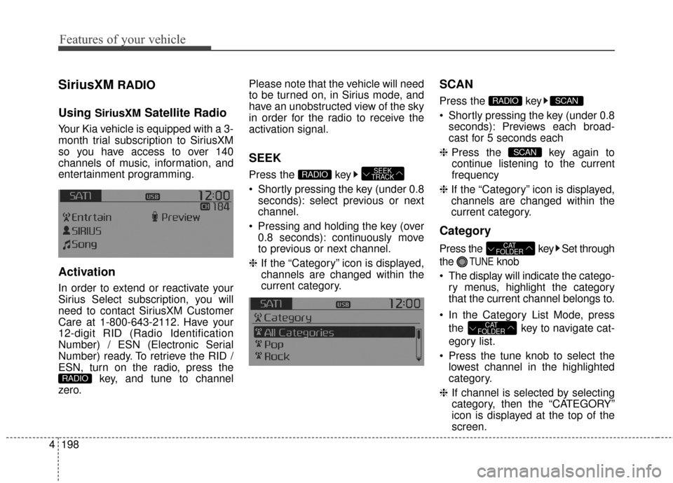 KIA Rondo 2016 3.G Owners Guide Features of your vehicle
198
4
SiriusXMRADIO
Using 
SiriusXMSatellite Radio
Your Kia vehicle is equipped with a 3-
month trial subscription to SiriusXM
so you have access to over 140
channels of music