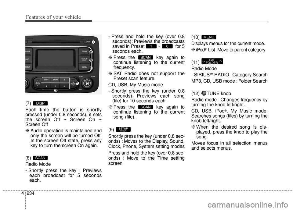 KIA Rondo 2016 3.G Owners Manual Features of your vehicle
234
4 (7)
Each time the button is shortly
pressed (under 0.8 seconds), it sets
the screen Off
➟Screen On ➟
Screen Off
❈
Audio operation is maintained and
only the scre KIA Rondo 2016 3.G Owners Manual Features of your vehicle
234
4 (7)
Each time the button is shortly
pressed (under 0.8 seconds), it sets
the screen Off
➟Screen On ➟
Screen Off
❈
Audio operation is maintained and
only the scre