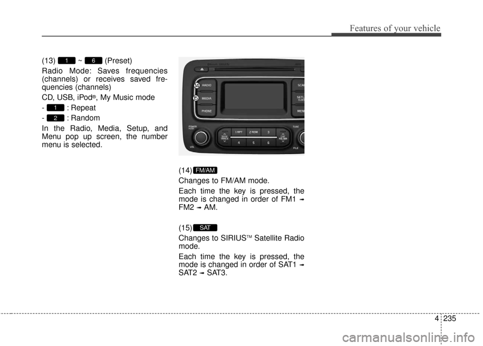 KIA Rondo 2016 3.G Owners Manual Features of your vehicle
4235
(13) ~ (Preset)
Radio Mode: Saves frequencies
(channels) or receives saved fre-
quencies (channels)
CD, USB, iPod
®, My Music mode
- : Repeat
- : Random
In the Radio, Me KIA Rondo 2016 3.G Owners Manual Features of your vehicle
4235
(13) ~ (Preset)
Radio Mode: Saves frequencies
(channels) or receives saved fre-
quencies (channels)
CD, USB, iPod
®, My Music mode
- : Repeat
- : Random
In the Radio, Me