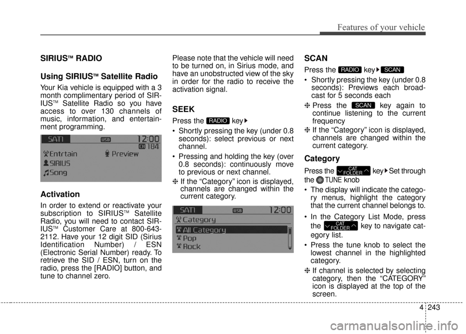 KIA Rondo 2016 3.G Owners Manual Features of your vehicle
4243
SIRIUSTMRADIO
Using SIRIUS
TMSatellite Radio
Your Kia vehicle is equipped with a 3
month complimentary period of SIR-
IUS
TMSatellite Radio so you have
access to over 130 KIA Rondo 2016 3.G Owners Manual Features of your vehicle
4243
SIRIUSTMRADIO
Using SIRIUS
TMSatellite Radio
Your Kia vehicle is equipped with a 3
month complimentary period of SIR-
IUS
TMSatellite Radio so you have
access to over 130