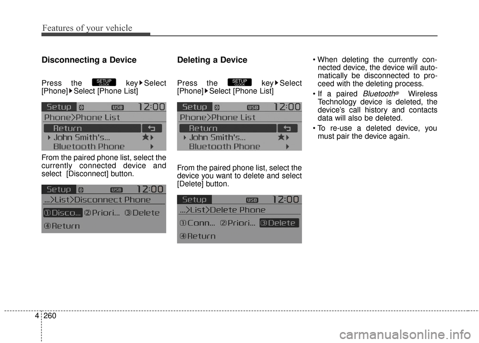 KIA Rondo 2016 3.G Owners Manual Features of your vehicle
260
4
Disconnecting a Device
Press the  key Select
[Phone] Select [Phone List]
From the paired phone list, select the
currently connected device and
select [Disconnect] button