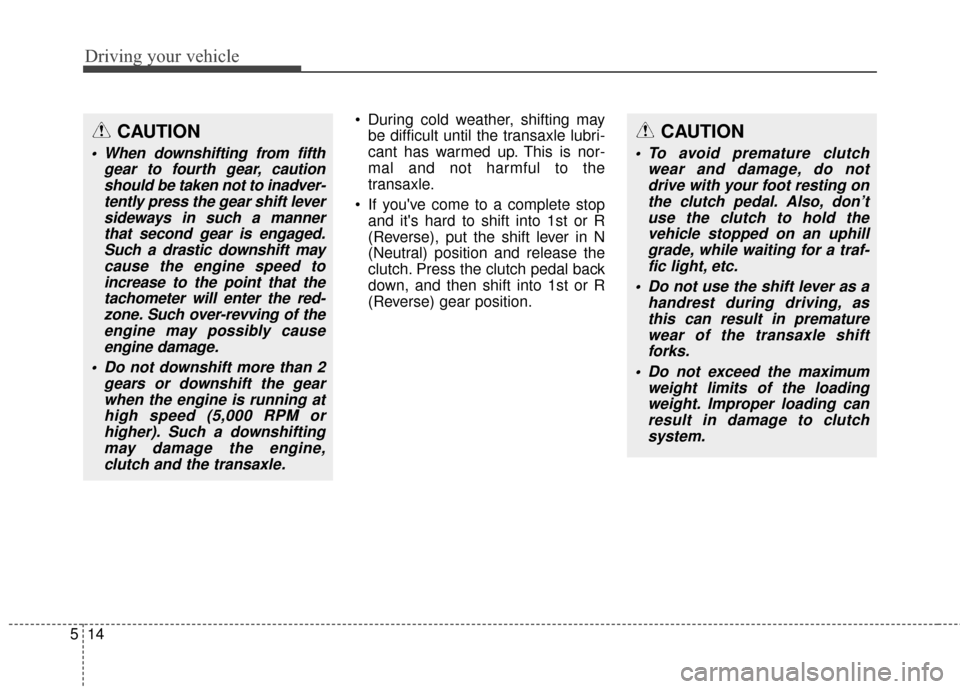 KIA Carens 2016 3.G Owners Manual Driving your vehicle
14
5
During cold weather, shifting may
be difficult until the transaxle lubri-
cant has warmed up. This is nor-
mal and not harmful to the
transaxle.
If youve come to a complet KIA Carens 2016 3.G Owners Manual Driving your vehicle
14
5
During cold weather, shifting may
be difficult until the transaxle lubri-
cant has warmed up. This is nor-
mal and not harmful to the
transaxle.
If youve come to a complet