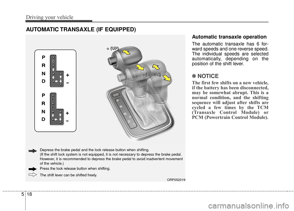 KIA Rondo 2016 3.G Owners Manual Driving your vehicle
18
5
Automatic transaxle operation
The automatic transaxle has 6 for-
ward speeds and one reverse speed.
The individual speeds are selected
automatically, depending on the
positio KIA Rondo 2016 3.G Owners Manual Driving your vehicle
18
5
Automatic transaxle operation
The automatic transaxle has 6 for-
ward speeds and one reverse speed.
The individual speeds are selected
automatically, depending on the
positio