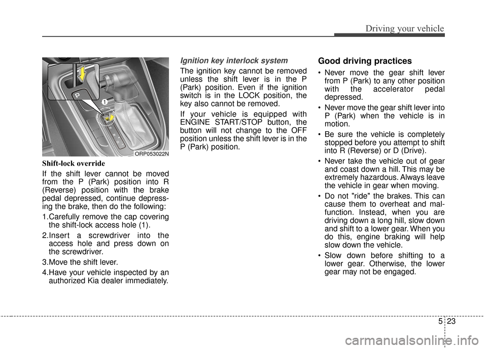 KIA Rondo 2016 3.G Owners Guide 523
Driving your vehicle
Shift-lock override
If the shift lever cannot be moved
from the P (Park) position into R
(Reverse) position with the brake
pedal depressed, continue depress-
ing the brake, th KIA Rondo 2016 3.G Owners Guide 523
Driving your vehicle
Shift-lock override
If the shift lever cannot be moved
from the P (Park) position into R
(Reverse) position with the brake
pedal depressed, continue depress-
ing the brake, th