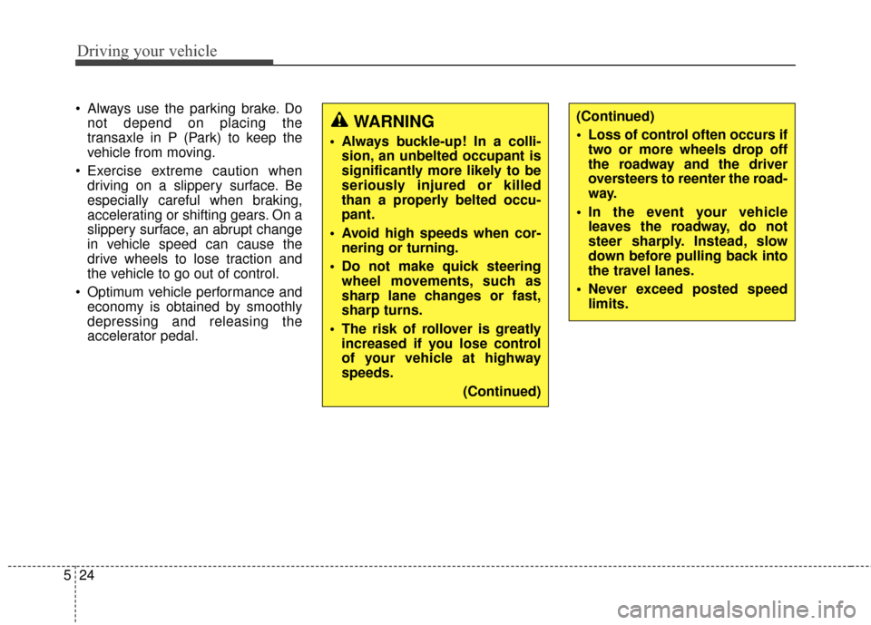 KIA Carens 2016 3.G Owners Manual Driving your vehicle
24
5
 Always use the parking brake. Do
not depend on placing the
transaxle in P (Park) to keep the
vehicle from moving.
 Exercise extreme caution when driving on a slippery surfac