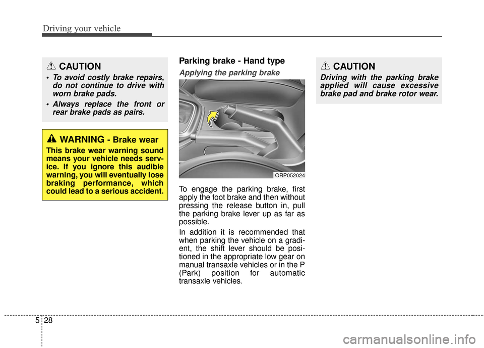 KIA Rondo 2016 3.G Owners Manual Driving your vehicle
28
5
Parking brake - Hand type
Applying the parking brake
To engage the parking brake, first
apply the foot brake and then without
pressing the release button in, pull
the parking KIA Rondo 2016 3.G Owners Manual Driving your vehicle
28
5
Parking brake - Hand type
Applying the parking brake
To engage the parking brake, first
apply the foot brake and then without
pressing the release button in, pull
the parking