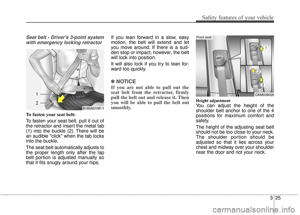 KIA Rondo 2016 3.G Owners Manual 325
Safety features of your vehicle
Seat belt - Drivers 3-point systemwith emergency locking retractor
To fasten your seat belt:
To fasten your seat belt, pull it out of
the retractor and insert the 