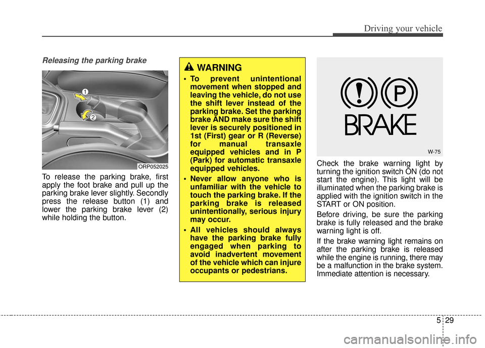 KIA Rondo 2016 3.G User Guide 529
Driving your vehicle
Releasing the parking brake
To release the parking brake, first
apply the foot brake and pull up the
parking brake lever slightly. Secondly
press the release button (1) and
lo KIA Rondo 2016 3.G User Guide 529
Driving your vehicle
Releasing the parking brake
To release the parking brake, first
apply the foot brake and pull up the
parking brake lever slightly. Secondly
press the release button (1) and
lo