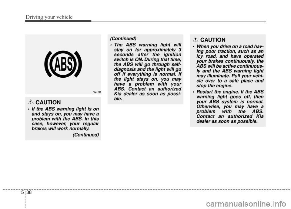 KIA Rondo 2016 3.G Service Manual Driving your vehicle
38
5
CAUTION
When you drive on a road hav-
ing poor traction, such as anicy road, and have operatedyour brakes continuously, theABS will be active continuous-ly and the ABS warni KIA Rondo 2016 3.G Service Manual Driving your vehicle
38
5
CAUTION
When you drive on a road hav-
ing poor traction, such as anicy road, and have operatedyour brakes continuously, theABS will be active continuous-ly and the ABS warni