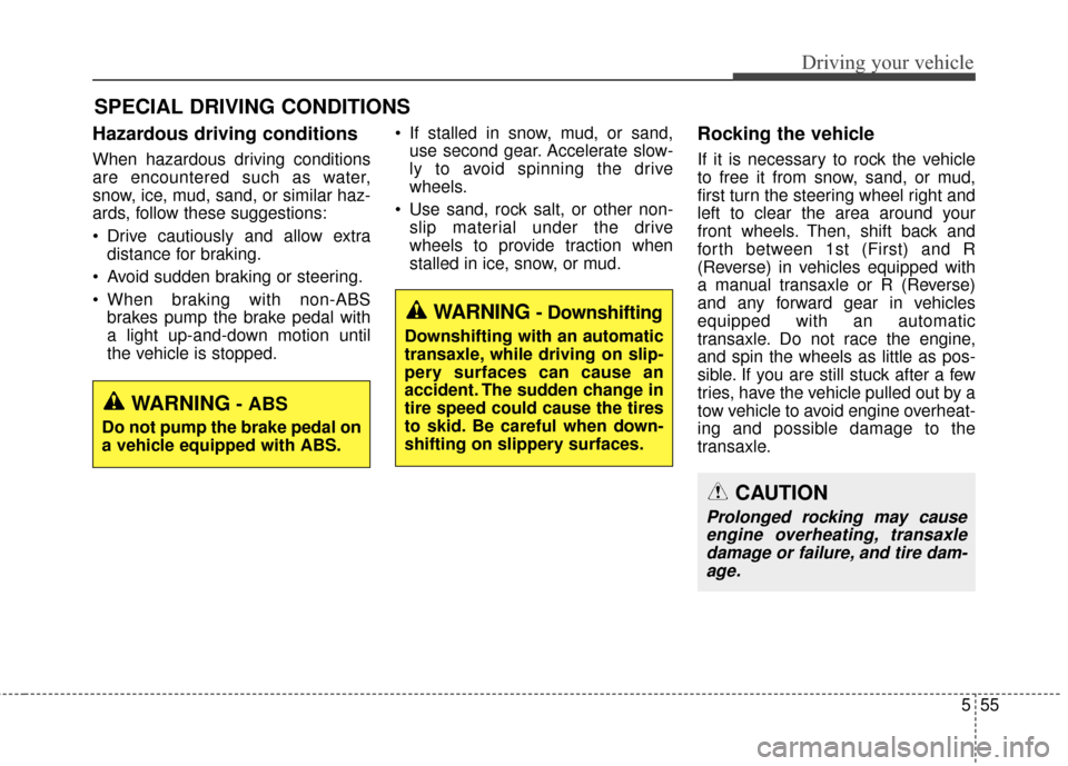 KIA Rondo 2016 3.G Owners Manual 555
Driving your vehicle
Hazardous driving conditions
When hazardous driving conditions
are encountered such as water,
snow, ice, mud, sand, or similar haz-
ards, follow these suggestions:
Drive ca KIA Rondo 2016 3.G Owners Manual 555
Driving your vehicle
Hazardous driving conditions
When hazardous driving conditions
are encountered such as water,
snow, ice, mud, sand, or similar haz-
ards, follow these suggestions:
Drive ca