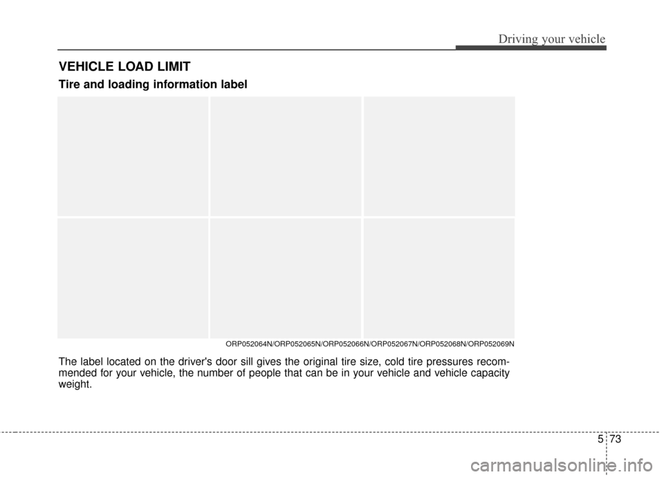 KIA Rondo 2016 3.G Owners Manual 573
Driving your vehicle
VEHICLE LOAD LIMIT
ORP052064N/ORP052065N/ORP052066N/ORP052067N/ORP052068N/ORP052069N
The label located on the drivers door sill gives the original tire size, cold tire pressu