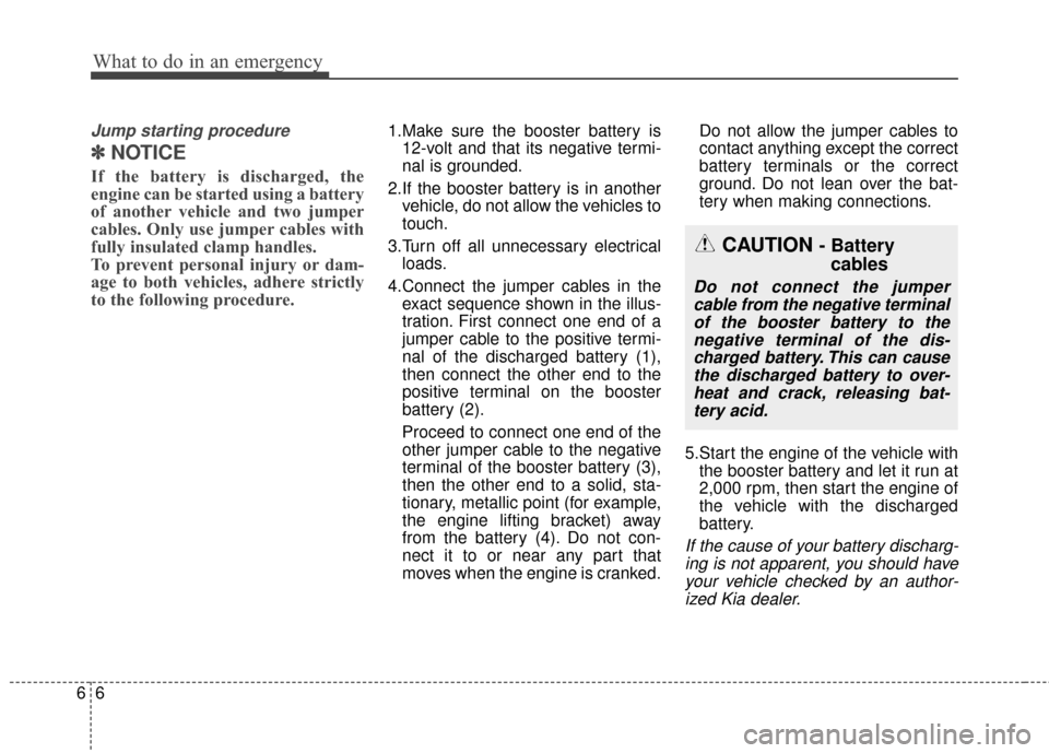 KIA Rondo 2016 3.G Owners Manual What to do in an emergency
66
Jump starting procedure
✽
✽NOTICE
If the battery is discharged, the
engine can be started using a battery
of another vehicle and two jumper
cables. Only use jumper ca KIA Rondo 2016 3.G Owners Manual What to do in an emergency
66
Jump starting procedure
✽
✽NOTICE
If the battery is discharged, the
engine can be started using a battery
of another vehicle and two jumper
cables. Only use jumper ca
