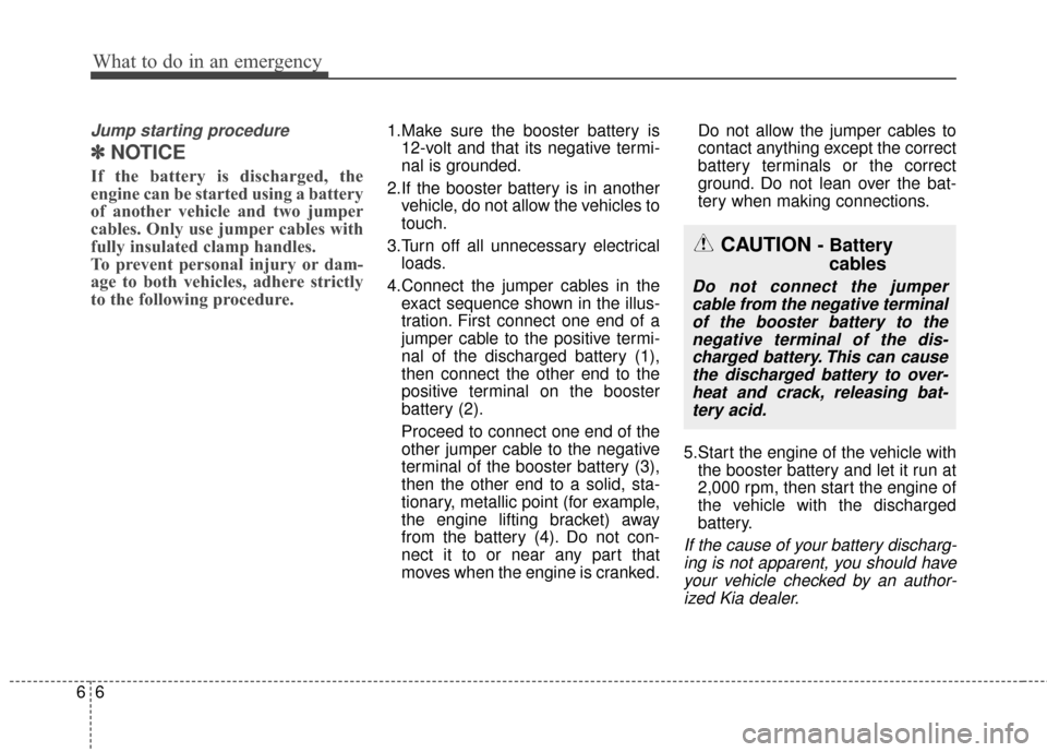 KIA Rondo 2016 3.G Owners Manual What to do in an emergency
66
Jump starting procedure
✽
✽NOTICE
If the battery is discharged, the
engine can be started using a battery
of another vehicle and two jumper
cables. Only use jumper ca