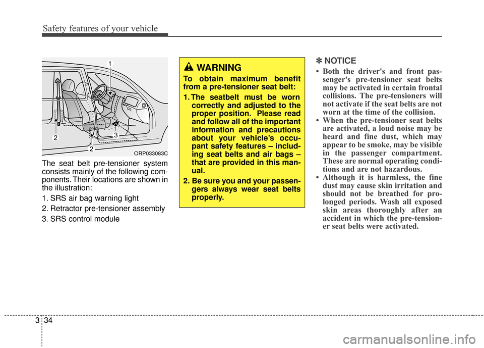 KIA Carens 2016 3.G Service Manual Safety features of your vehicle
34
3
The seat belt pre-tensioner system
consists mainly of the following com-
ponents. Their locations are shown in
the illustration:
1. SRS air bag warning light
2. Re KIA Carens 2016 3.G Service Manual Safety features of your vehicle
34
3
The seat belt pre-tensioner system
consists mainly of the following com-
ponents. Their locations are shown in
the illustration:
1. SRS air bag warning light
2. Re