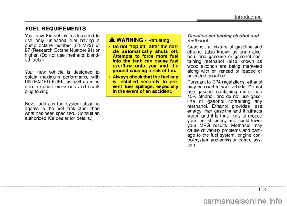 KIA Rondo 2016 3.G Owners Manual 13
Introduction
Your new Kia vehicle is designed to
use only unleaded fuel having a
pump octane number ((R+M)/2) of
87 (Research Octane Number 91) or
higher. (Do not use methanol blend-
ed fuels.)
You