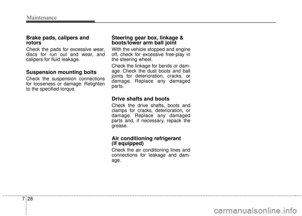 KIA Rondo 2016 3.G Owners Manual Maintenance
28
7
Brake pads, calipers and
rotors
Check the pads for excessive wear,
discs for run out and wear, and
calipers for fluid leakage.
Suspension mounting bolts
Check the suspension connectio