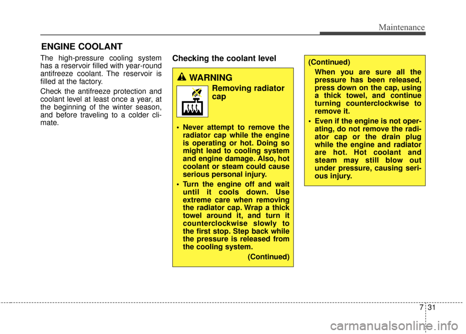 KIA Carens 2016 3.G Owners Manual 731
Maintenance
ENGINE COOLANT
The high-pressure cooling system
has a reservoir filled with year-round
antifreeze coolant. The reservoir is
filled at the factory.
Check the antifreeze protection and
c