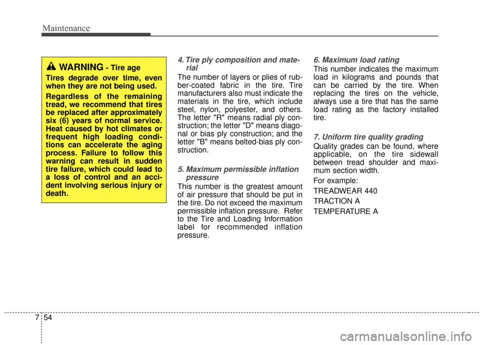 KIA Carens 2016 3.G Owners Manual Maintenance
54
7
4. Tire ply composition and mate-
rial
The number of layers or plies of rub-
ber-coated fabric in the tire. Tire
manufacturers also must indicate the
materials in the tire, which incl