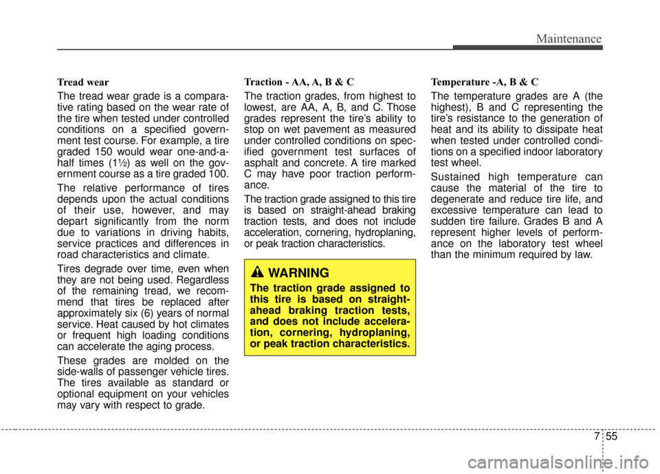 KIA Carens 2016 3.G Owners Manual 755
Maintenance
Tread wear
The tread wear grade is a compara-
tive rating based on the wear rate of
the tire when tested under controlled
conditions on a specified govern-
ment test course. For exampl