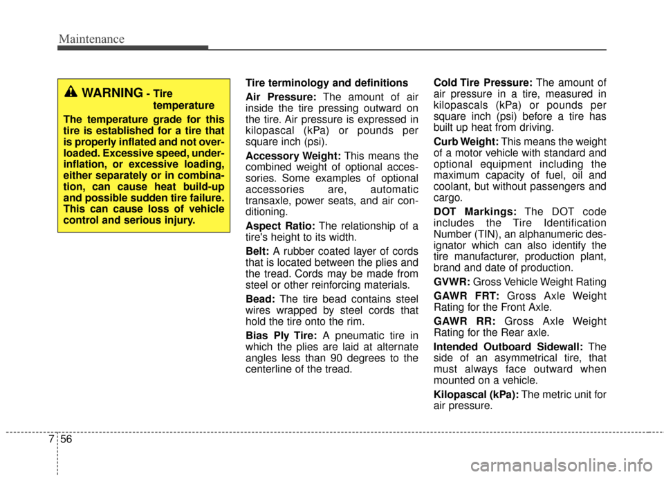 KIA Rondo 2016 3.G Owners Manual Maintenance
56
7
Tire terminology and definitions
Air Pressure: The amount of air
inside the tire pressing outward on
the tire. Air pressure is expressed in
kilopascal (kPa) or pounds per
square inch 