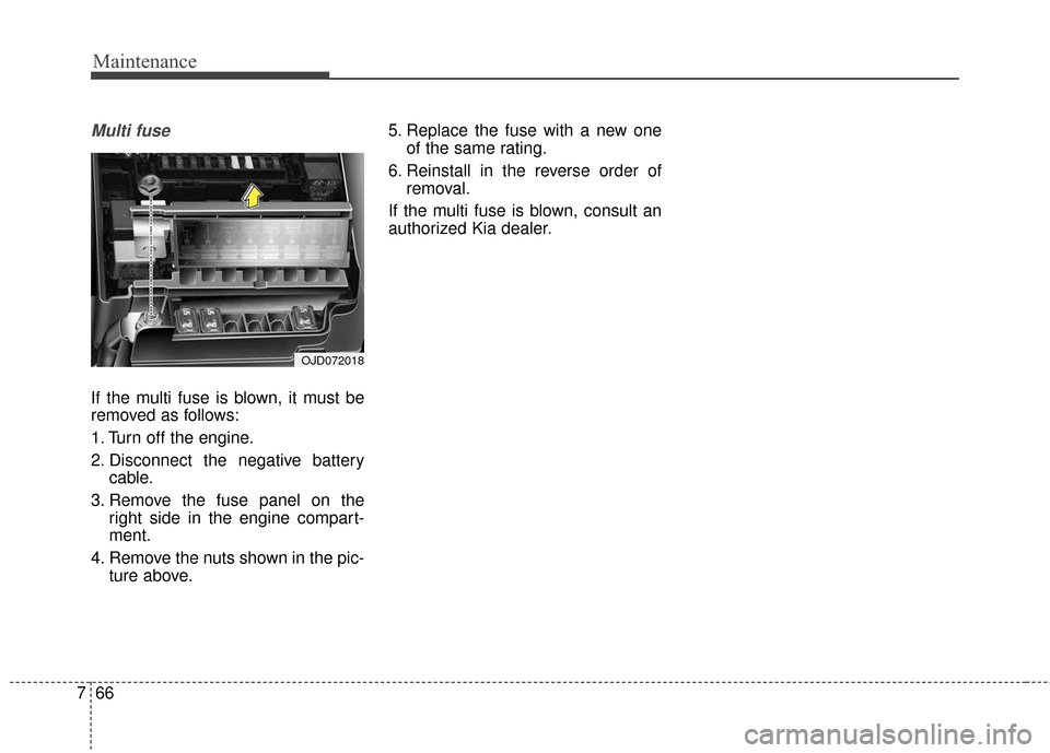 KIA Rondo 2016 3.G Owners Manual Maintenance
66
7
Multi fuse
If the multi fuse is blown, it must be
removed as follows:
1. Turn off the engine.
2. Disconnect the negative battery
cable.
3. Remove the fuse panel on the right side in t