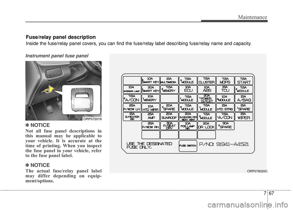KIA Rondo 2016 3.G Owners Manual 767
Maintenance
Instrument panel fuse panel
✽
✽NOTICE
Not all fuse panel descriptions in
this manual may be applicable to
your vehicle. It is accurate at the
time of printing. When you inspect
the KIA Rondo 2016 3.G Owners Manual 767
Maintenance
Instrument panel fuse panel
✽
✽NOTICE
Not all fuse panel descriptions in
this manual may be applicable to
your vehicle. It is accurate at the
time of printing. When you inspect
the