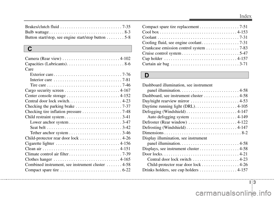 KIA Rondo 2016 3.G Owners Manual I3
Index
Brakes/clutch fluid . . . . . . . . . . . . . . . . . . . . . . . . . . . . 7-35
Bulb wattage . . . . . . . . . . . . . . . . . . . . . . . . . . . . . . . . . . 8-3
Button start/stop, see en