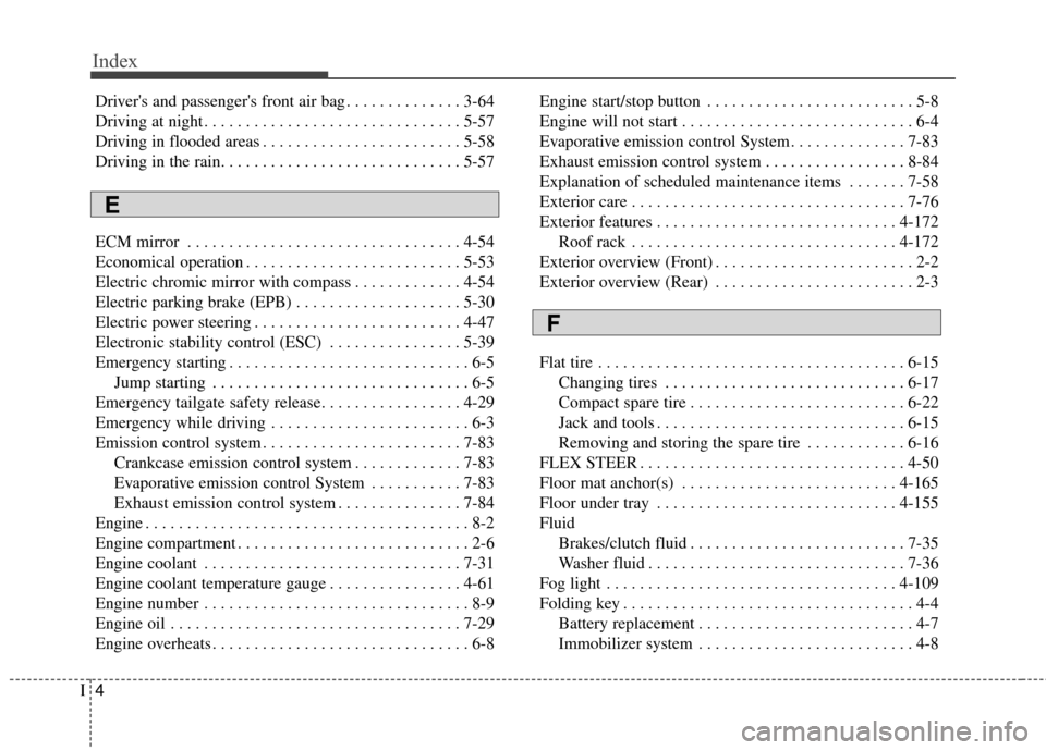 KIA Carens 2016 3.G Owners Manual Index
4I
Drivers and passengers front air bag . . . . . . . . . . . . . . 3-64
Driving at night . . . . . . . . . . . . . . . . . . . . . . . . . . . . . . . 5-57
Driving in flooded areas . . . . . 