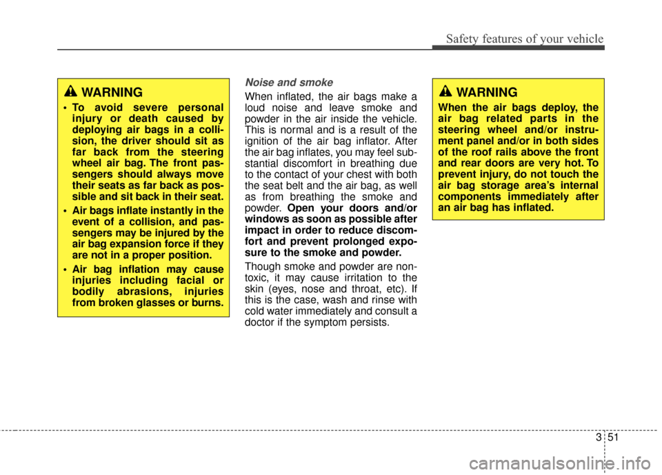 KIA Rondo 2016 3.G Owners Manual 351
Safety features of your vehicle
Noise and smoke
When inflated, the air bags make a
loud noise and leave smoke and
powder in the air inside the vehicle.
This is normal and is a result of the
igniti