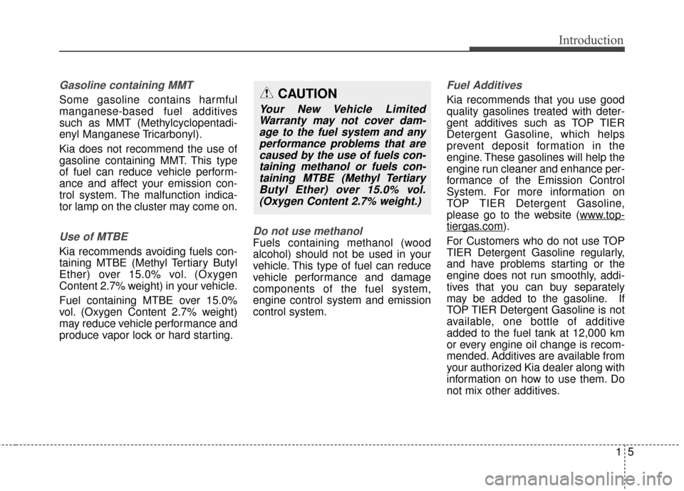 KIA Carens 2016 3.G Owners Manual 15
Introduction
Gasoline containing MMT
Some gasoline contains harmful
manganese-based fuel additives
such as MMT (Methylcyclopentadi-
enyl Manganese Tricarbonyl).
Kia does not recommend the use of
ga