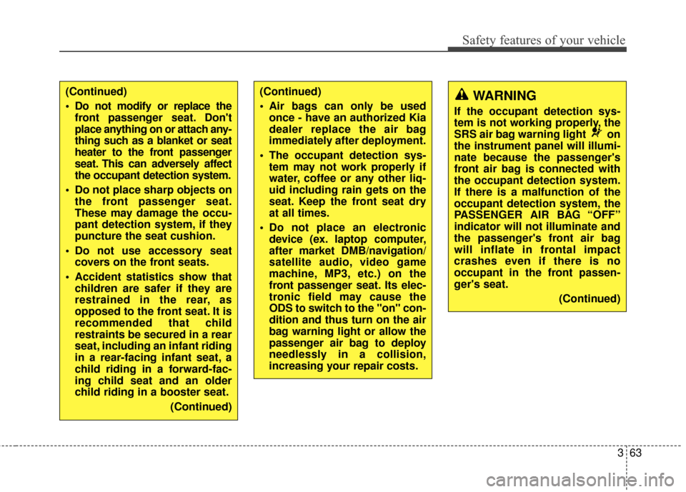 KIA Rondo 2016 3.G Owners Manual 363
Safety features of your vehicle
(Continued)
 Do not modify or replace thefront passenger seat. Dont
place anything on or attach any-
thing such as a blanket or seat
heater to the front passenger
