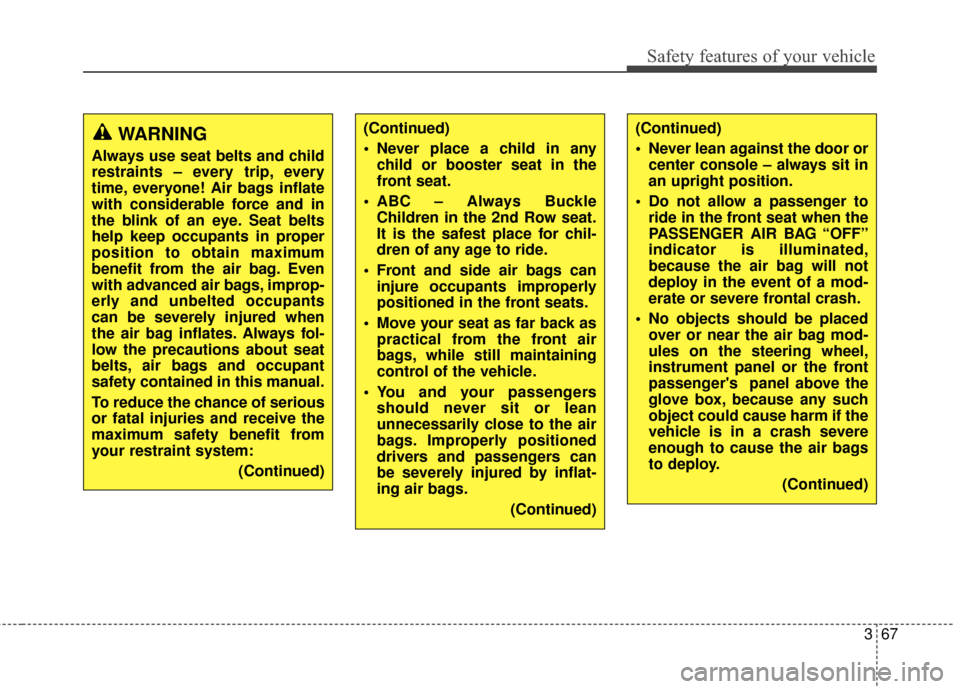 KIA Rondo 2016 3.G Owners Manual 367
Safety features of your vehicle
(Continued)
 Never place a child in anychild or booster seat in the
front seat.
 ABC – Always Buckle Children in the 2nd Row seat.
It is the safest place for chil
