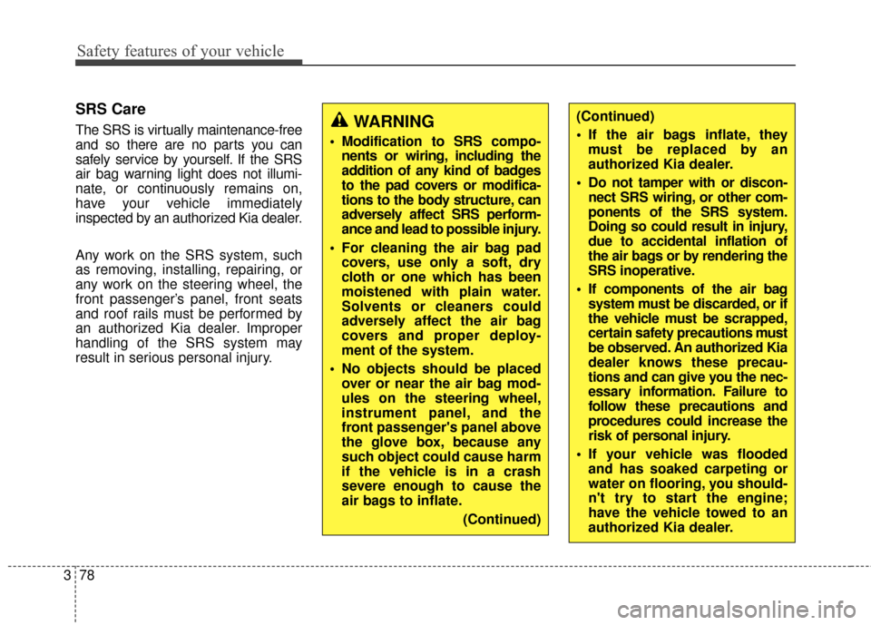 KIA Rondo 2016 3.G Owners Manual Safety features of your vehicle
78
3
SRS Care
The SRS is virtually maintenance-free
and so there are no parts you can
safely service by yourself. If the SRS
air bag warning light does not illumi-
nate