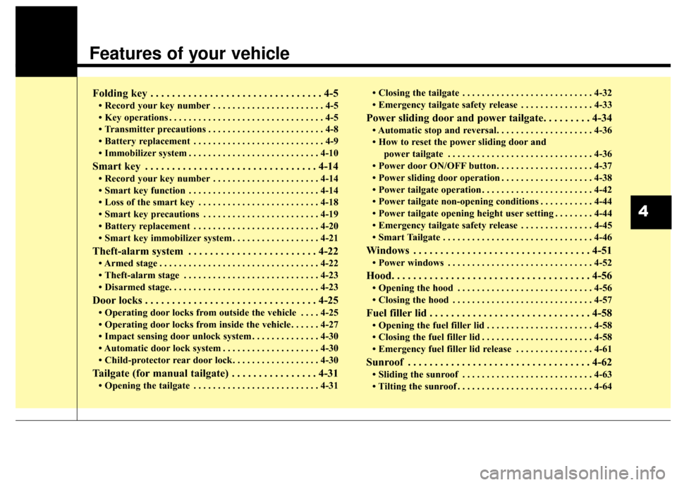 KIA Sedona 2016 3.G Owners Manual Features of your vehicle
Folding key . . . . . . . . . . . . . . . . . . . . . . . . . . . . . . . . 4-5
• Record your key number . . . . . . . . . . . . . . . . . . . . . . . 4-5
• Key operations