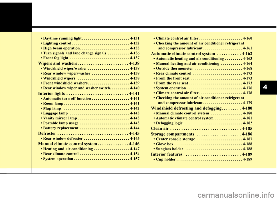 KIA Sedona 2016 3.G Owners Manual • Daytime running light . . . . . . . . . . . . . . . . . . . . . . . . 4-131
• Lighting control . . . . . . . . . . . . . . . . . . . . . . . . . . . . . 4-132
• High beam operation. . . . . . 