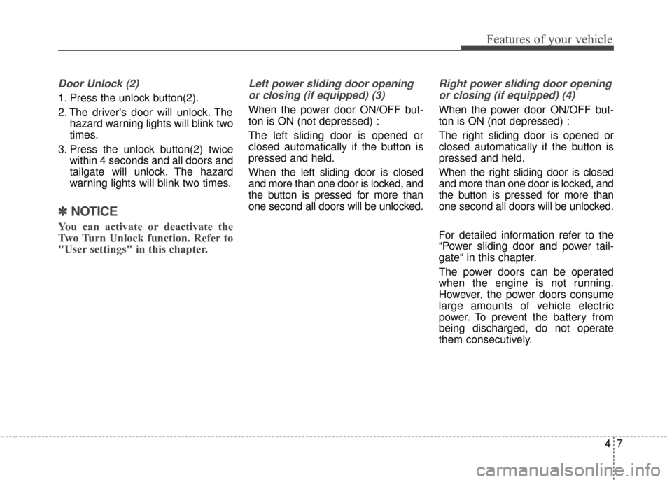 KIA Sedona 2016 3.G Owners Manual 47
Features of your vehicle
Door Unlock (2) 
1. Press the unlock button(2).
2. The drivers door will unlock. Thehazard warning lights will blink two
times.
3. Press the unlock button(2) twice within 