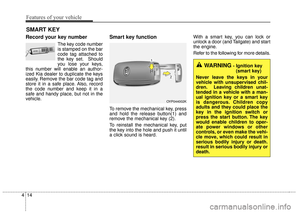 KIA Sedona 2016 3.G Owners Manual Features of your vehicle
14
4
Record your key number
The key code number
is stamped on the bar
code tag attached to
the key set. Should
you lose your keys,
this number will enable an author-
ized Kia 