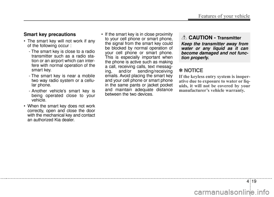KIA Sedona 2016 3.G Owners Manual 419
Features of your vehicle
Smart key precautions
The smart key will not work if anyof the following occur :
- The smart key is close to a radio transmitter such as a radio sta-
tion or an airport w KIA Sedona 2016 3.G Owners Manual 419
Features of your vehicle
Smart key precautions
The smart key will not work if anyof the following occur :
- The smart key is close to a radio transmitter such as a radio sta-
tion or an airport w