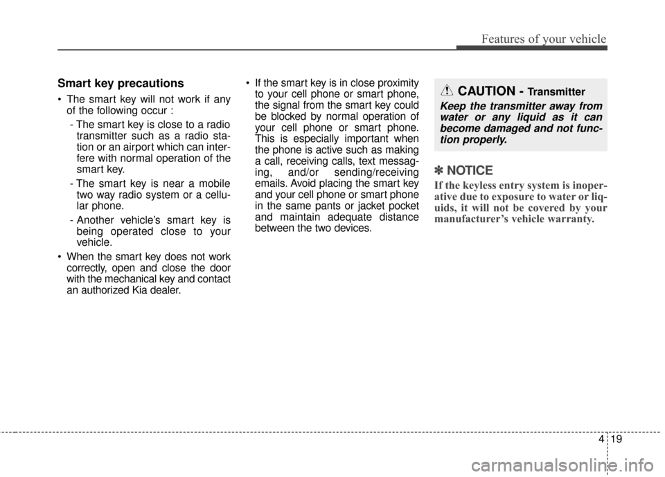 KIA Sedona 2016 3.G Owners Manual 419
Features of your vehicle
Smart key precautions
 The smart key will not work if anyof the following occur :
- The smart key is close to a radio transmitter such as a radio sta-
tion or an airport w
