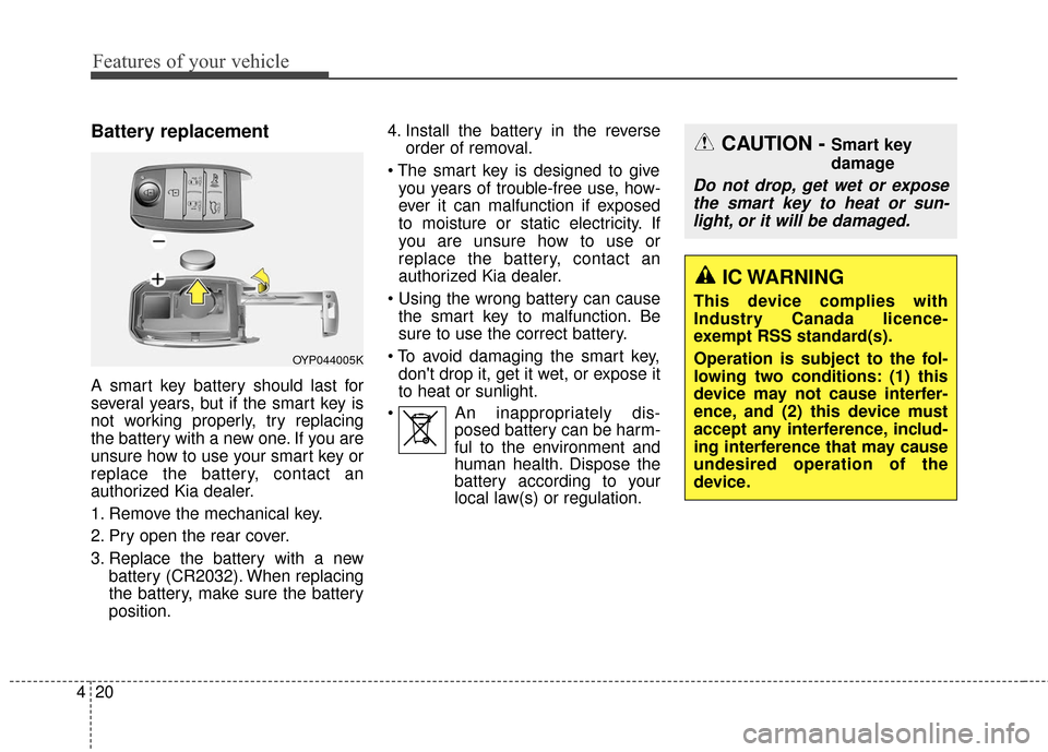KIA Sedona 2016 3.G Owners Manual Features of your vehicle
20
4
Battery replacement
A smart key battery should last for
several years, but if the smart key is
not working properly, try replacing
the battery with a new one. If you are
