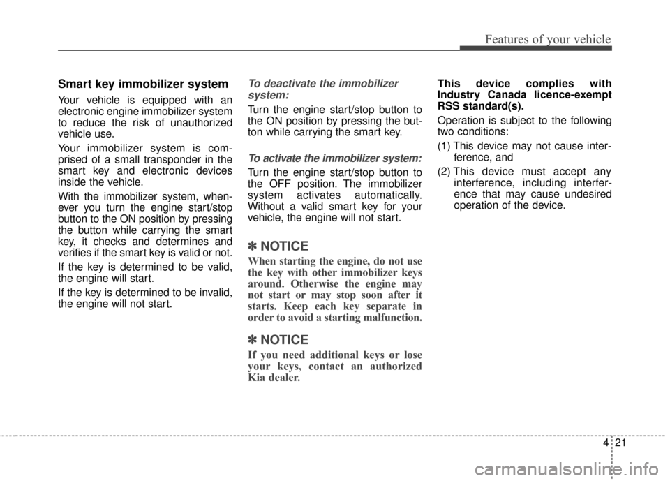 KIA Sedona 2016 3.G Owners Manual 421
Features of your vehicle
Smart key immobilizer system
Your vehicle is equipped with an
electronic engine immobilizer system
to reduce the risk of unauthorized
vehicle use.
Your immobilizer system 