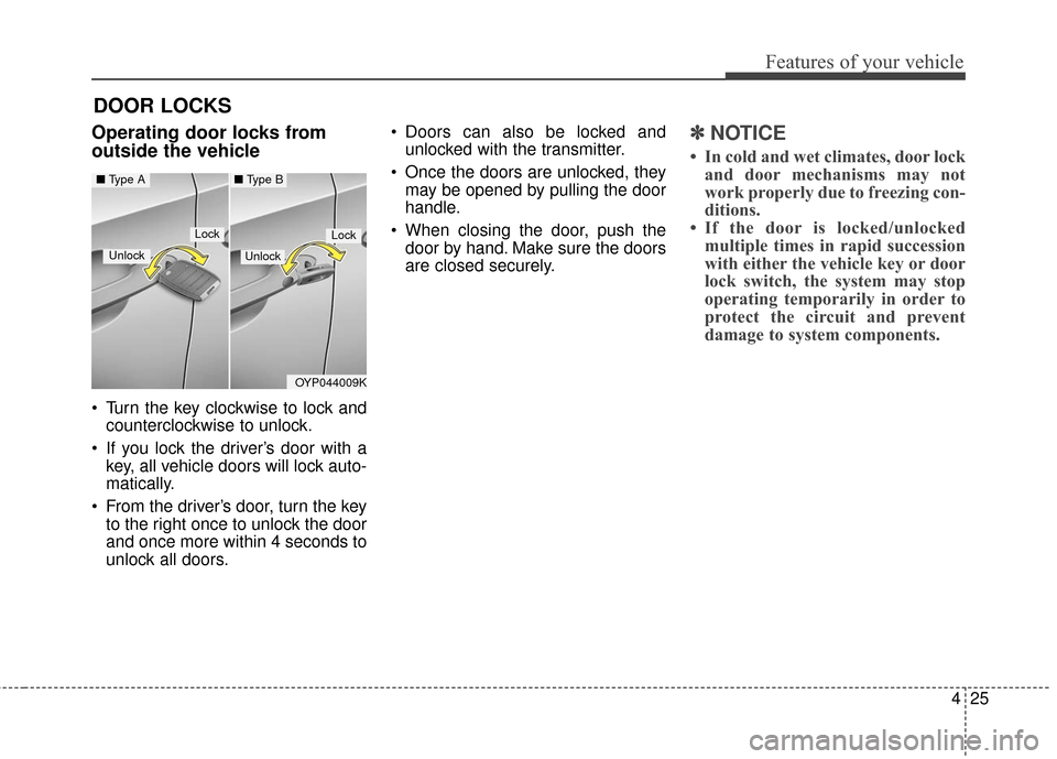 KIA Sedona 2016 3.G Owners Manual 425
Features of your vehicle
DOOR LOCKS
Operating door locks from
outside the vehicle
Turn the key clockwise to lock andcounterclockwise to unlock.
If you lock the driver’s door with a key, all KIA Sedona 2016 3.G Owners Manual 425
Features of your vehicle
DOOR LOCKS
Operating door locks from
outside the vehicle
Turn the key clockwise to lock andcounterclockwise to unlock.
If you lock the driver’s door with a key, all