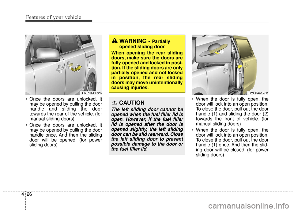 KIA Sedona 2016 3.G Owners Manual Features of your vehicle
26
4
Once the doors are unlocked, it
may be opened by pulling the door
handle and sliding the door
towards the rear of the vehicle. (for
manual sliding doors)
Once the doors KIA Sedona 2016 3.G Owners Manual Features of your vehicle
26
4
Once the doors are unlocked, it
may be opened by pulling the door
handle and sliding the door
towards the rear of the vehicle. (for
manual sliding doors)
Once the doors