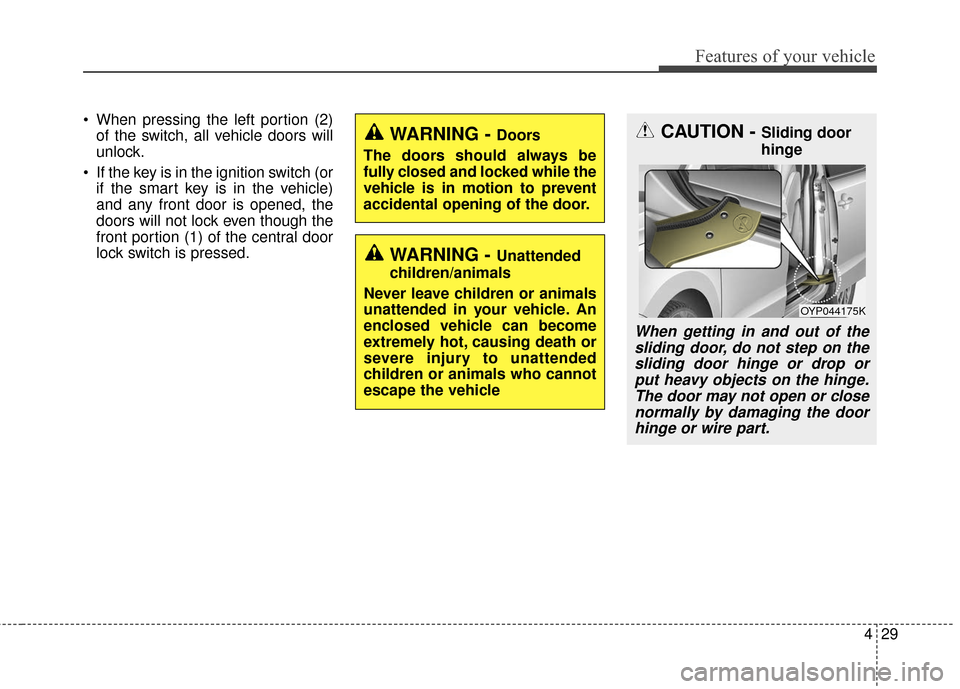 KIA Sedona 2016 3.G Owners Manual 429
Features of your vehicle
 When pressing the left portion (2)of the switch, all vehicle doors will
unlock.
 If the key is in the ignition switch (or if the smart key is in the vehicle)
and any fron