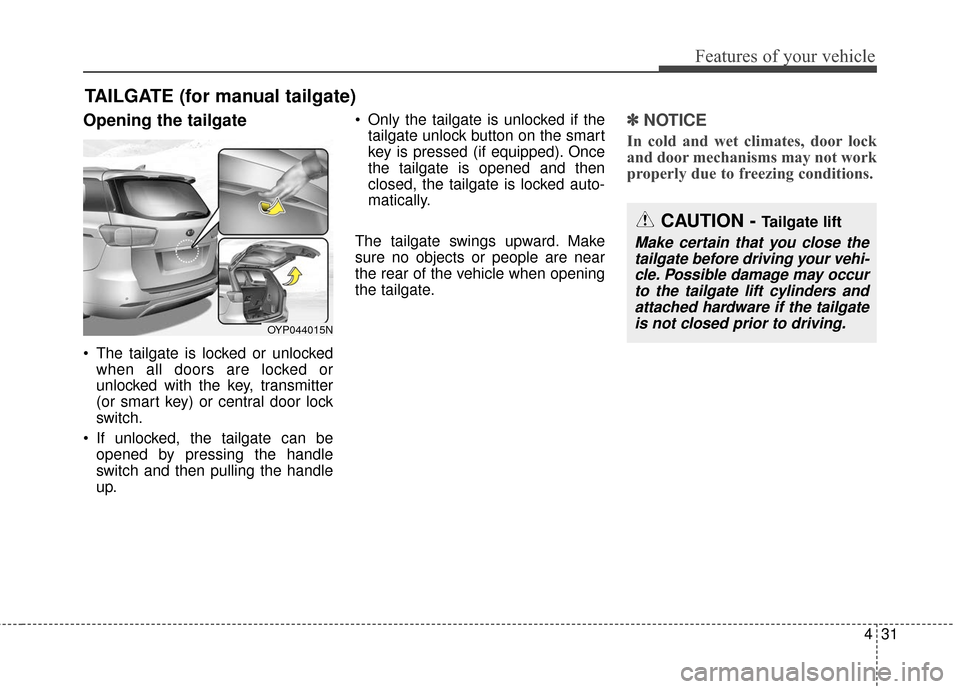 KIA Sedona 2016 3.G Owners Manual 431
Features of your vehicle
Opening the tailgate
The tailgate is locked or unlockedwhen all doors are locked or
unlocked with the key, transmitter
(or smart key) or central door lock
switch.
If unl KIA Sedona 2016 3.G Owners Manual 431
Features of your vehicle
Opening the tailgate
The tailgate is locked or unlockedwhen all doors are locked or
unlocked with the key, transmitter
(or smart key) or central door lock
switch.
If unl