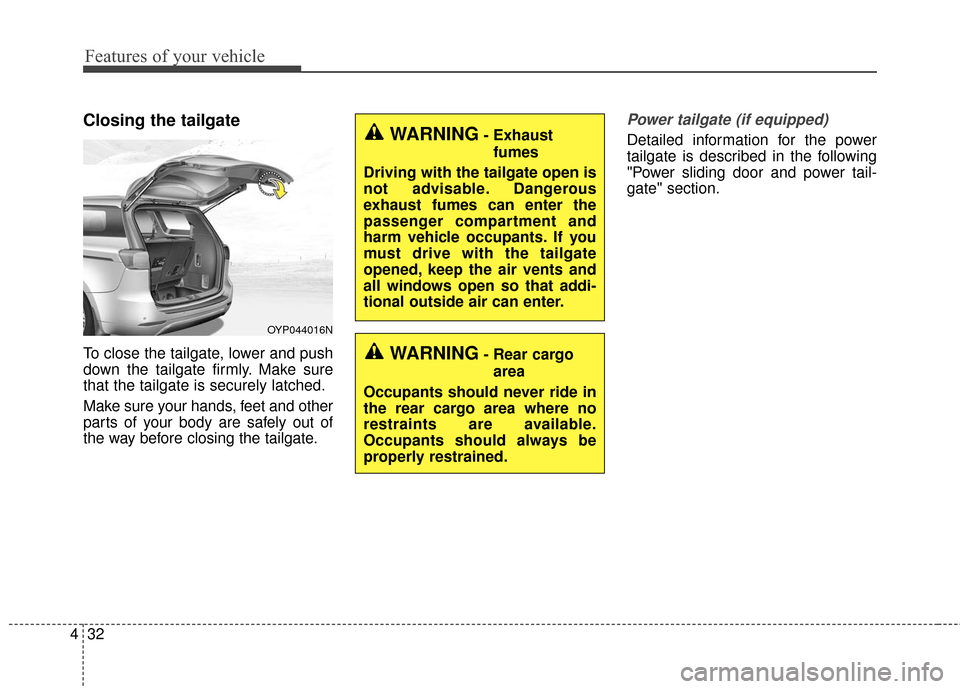 KIA Sedona 2016 3.G Owners Manual Features of your vehicle
32
4
Closing the tailgate
To close the tailgate, lower and push
down the tailgate firmly. Make sure
that the tailgate is securely latched.
Make sure your hands, feet and other KIA Sedona 2016 3.G Owners Manual Features of your vehicle
32
4
Closing the tailgate
To close the tailgate, lower and push
down the tailgate firmly. Make sure
that the tailgate is securely latched.
Make sure your hands, feet and other
