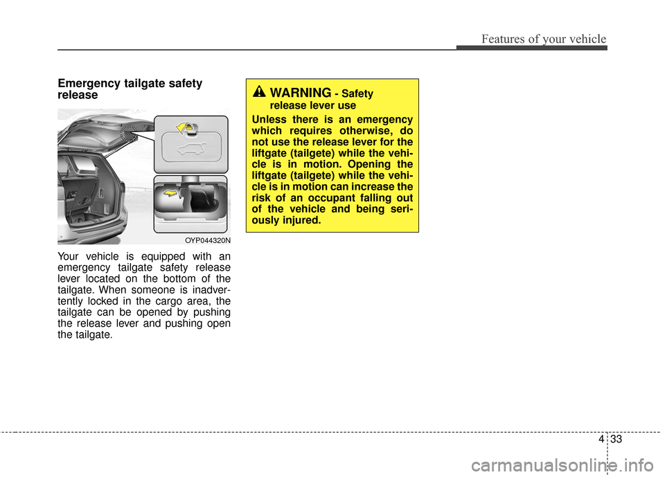 KIA Sedona 2016 3.G Owners Manual 433
Features of your vehicle
Emergency tailgate safety
release
Your vehicle is equipped with an
emergency tailgate safety release
lever located on the bottom of the
tailgate. When someone is inadver-
KIA Sedona 2016 3.G Owners Manual 433
Features of your vehicle
Emergency tailgate safety
release
Your vehicle is equipped with an
emergency tailgate safety release
lever located on the bottom of the
tailgate. When someone is inadver-