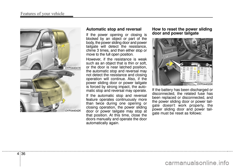 KIA Sedona 2016 3.G Owners Manual Features of your vehicle
36
4
Automatic stop and reversal
If the power opening or closing is
blocked by an object or part of the
body, the power sliding door and power
tailgate will detect the resista KIA Sedona 2016 3.G Owners Manual Features of your vehicle
36
4
Automatic stop and reversal
If the power opening or closing is
blocked by an object or part of the
body, the power sliding door and power
tailgate will detect the resista