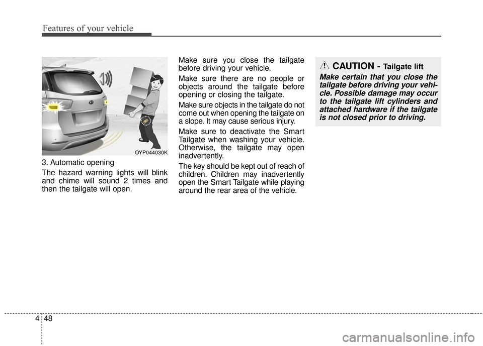 KIA Sedona 2016 3.G Owners Manual Features of your vehicle
48
4
3. Automatic opening
The hazard warning lights will blink
and chime will sound 2 times and
then the tailgate will open. Make sure you close the tailgate
before driving yo KIA Sedona 2016 3.G Owners Manual Features of your vehicle
48
4
3. Automatic opening
The hazard warning lights will blink
and chime will sound 2 times and
then the tailgate will open. Make sure you close the tailgate
before driving yo